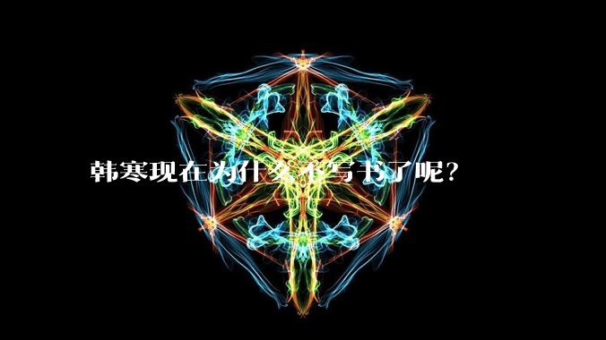 韩寒现在为什么不写书了呢？